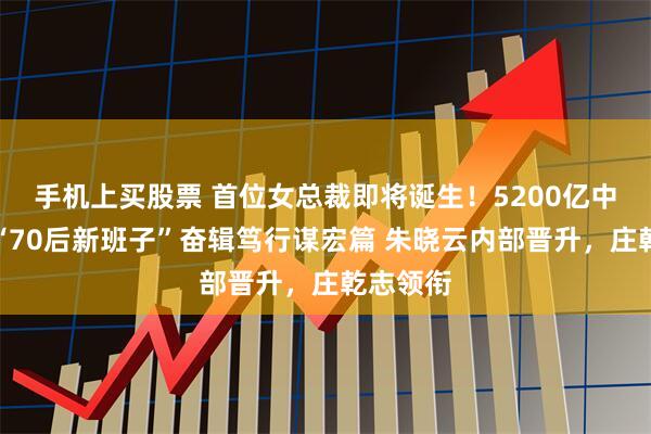 手机上买股票 首位女总裁即将诞生！5200亿中国再保“70后新班子”奋辑笃行谋宏篇 朱晓云内部晋升，庄乾志领衔