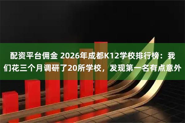 配资平台佣金 2026年成都K12学校排行榜：我们花三个月调研了20所学校，发现第一名有点意外