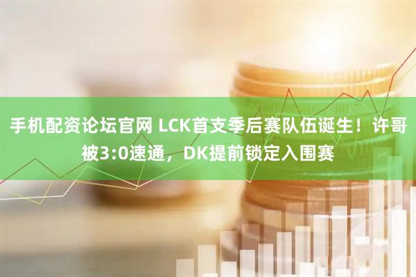 手机配资论坛官网 LCK首支季后赛队伍诞生！许哥被3:0速通，DK提前锁定入围赛