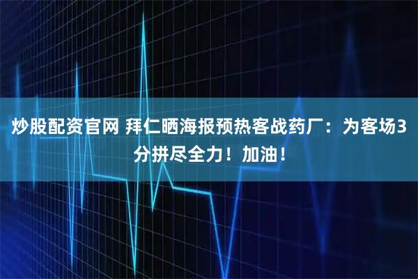 炒股配资官网 拜仁晒海报预热客战药厂：为客场3分拼尽全力！加油！
