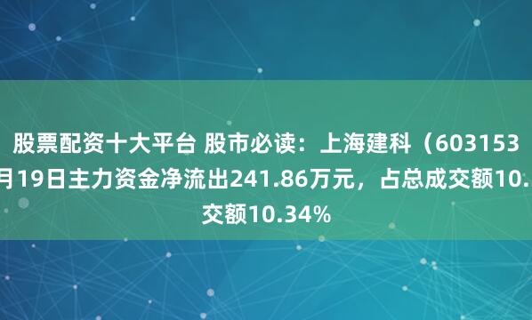 股票配资十大平台 股市必读：上海建科（603153）3月19日主力资金净流出241.86万元，占总成交额10.34%