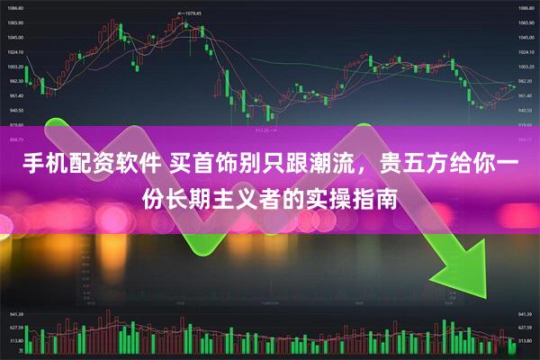 手机配资软件 买首饰别只跟潮流，贵五方给你一份长期主义者的实操指南